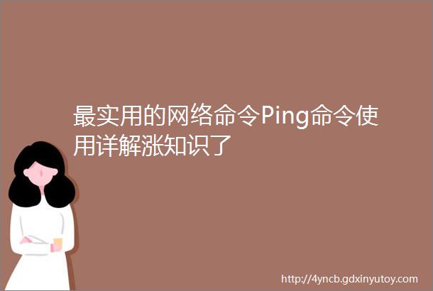 最实用的网络命令Ping命令使用详解涨知识了